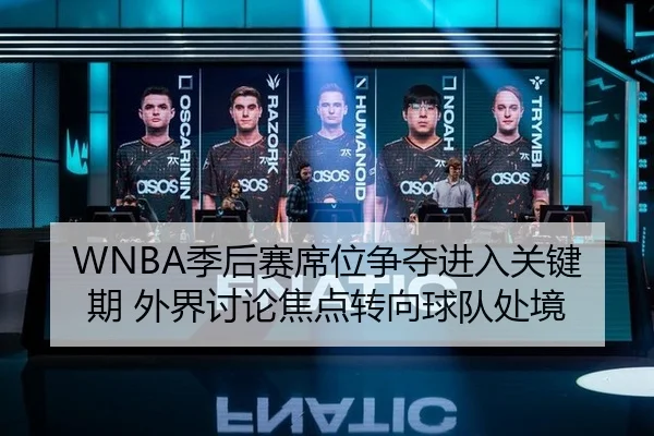 WNBA季后赛席位争夺进入关键期 外界讨论焦点转向球队处境